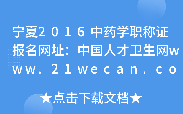 宁夏2016中药开云kaiyun(中国)职称证报名网址：中国人才卫生网www.21wecan.com
