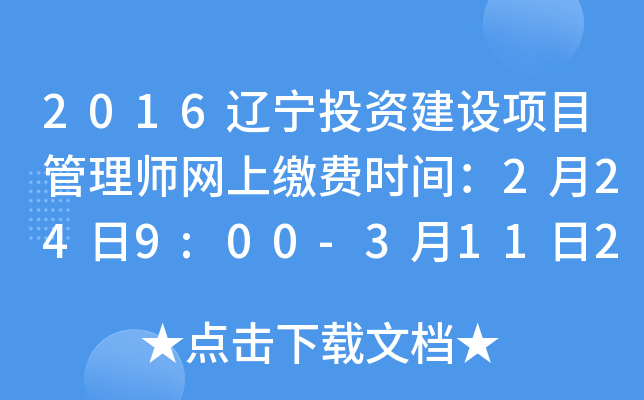 2016辽宁投资建设项目管理师网上缴费时间：2月24日9:00-3月11日24:00