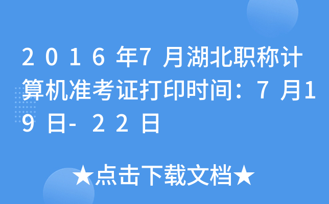 2016年7月湖北职称计算机准考证打印时间：7月19日-22日