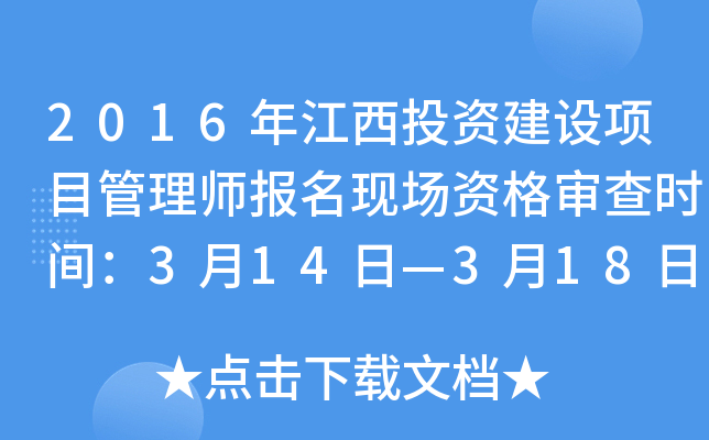 2016年江西投资建设项目管理师报名现场资格审查时间：3月14日—3月18日