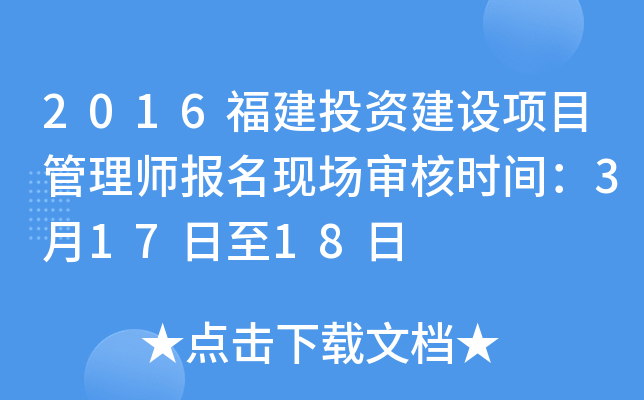 2016福建投资建设项目管理师报名现场审核时间：3月17日至18日