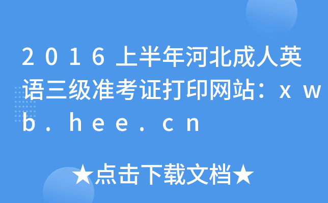2016上半年河北成人英语三级准考证打印网站：xwb.hee.cn