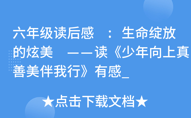 六年级读后感 :生命绽放的炫美 ——读《少年向上真善美伴我行》有感_