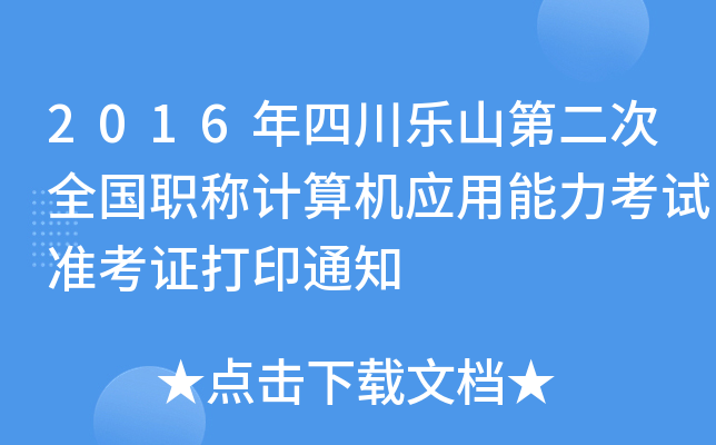 2016年四川乐山第二次全国职称计算机应用能力考试准考证打印通知