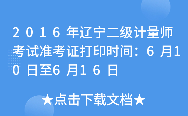 2016年辽宁二级计量师考试准考证打印时间：6月10日至6月16日