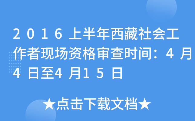 2016上半年西藏社会工作者现场资格审查时间：4月4日至4月15日