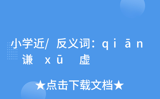 小学近/反义词:qiān 谦 xū 虚