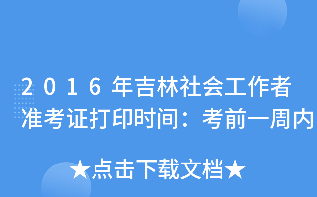 2016年吉林社会工作者准考证打印时间：考前一周内