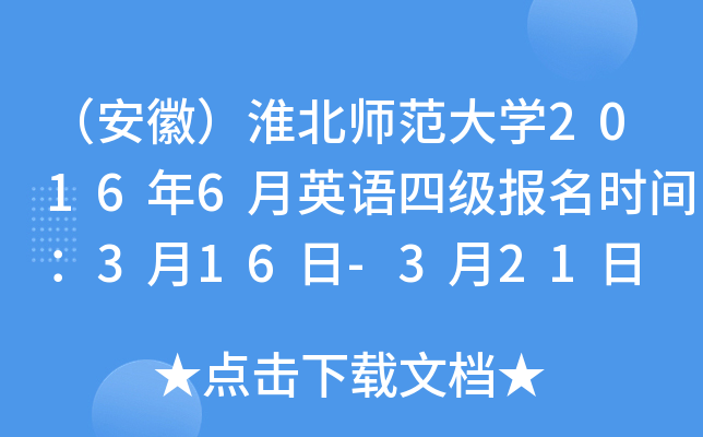 （安徽）淮北师范大学2016年6月英语四级报名时间：3月16日-3月21日