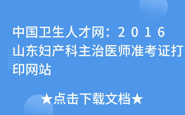 中国卫生人才网：2016山东妇产科主治医师准考证打印网站