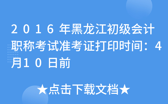 2016年黑龙江初级会计职称考试准考证打印时间：4月10日前