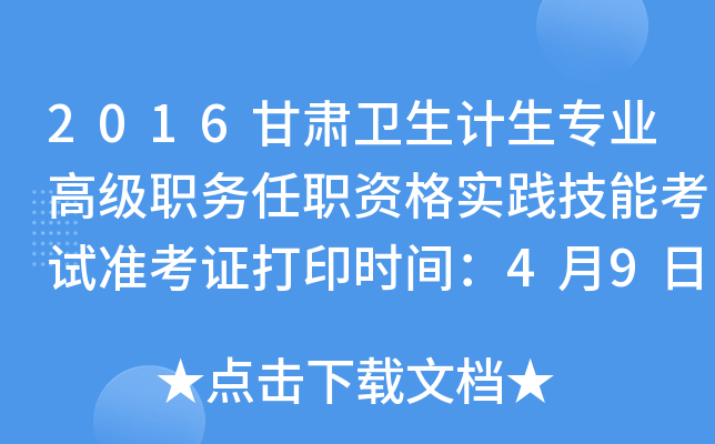 2016甘肃卫生计生专业高级职务任职资格实践技能考试准考证打印时间：4月9日-15日