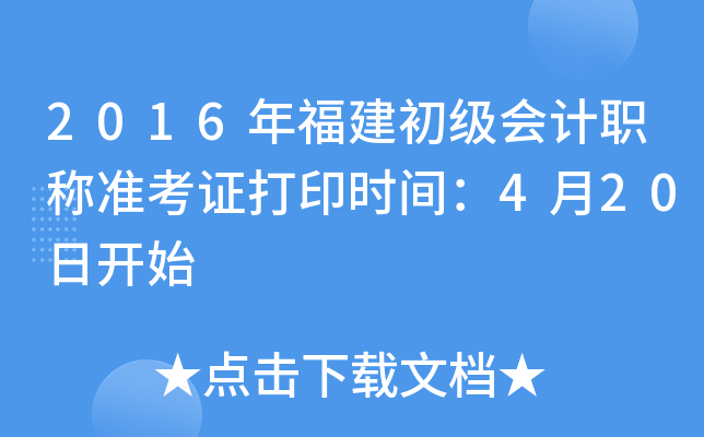 2016年福建初级会计职称准考证打印时间：4月20日开始