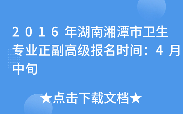2016年湖南湘潭市卫生专业正副高级报名时间：4月中旬
