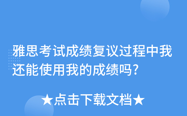 雅思考试成绩复议过程中我还能使用我的成绩吗?