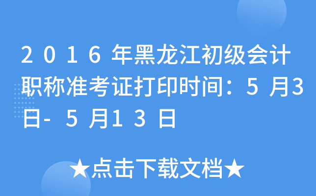 2016年黑龙江初级会计职称准考证打印时间：5月3日-5月13日