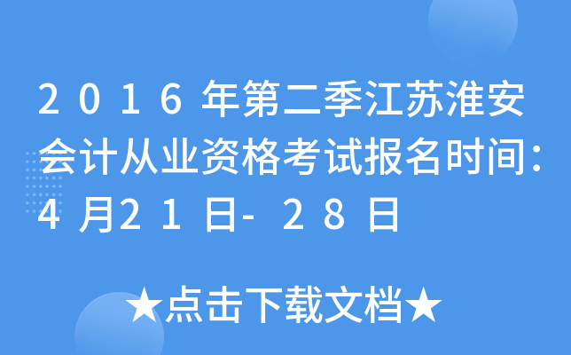 2016年第二季江苏淮安会计从业资格考试报名时间：4月21日-28日