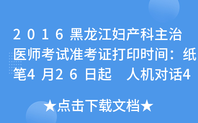 2016黑龙江妇产科主治医师考试准考证打印时间：纸笔4月26日起 人机对话4月26日起