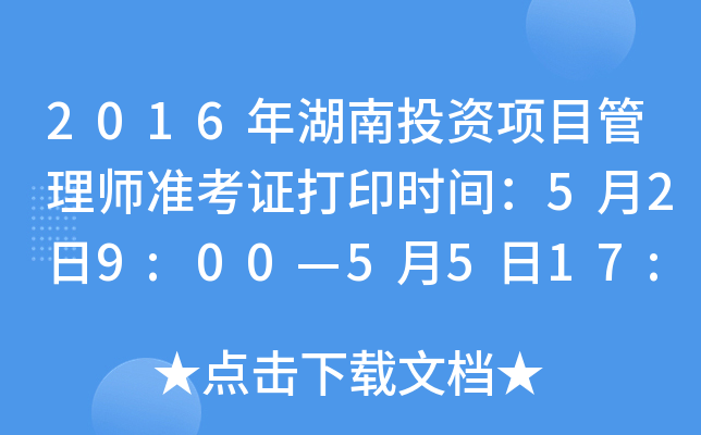 2016年湖南投资项目管理师准考证打印时间：5月2日9:00—5月5日17:00