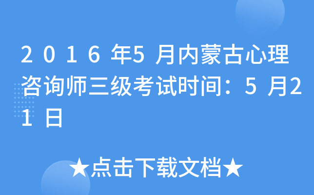 2016年5月内蒙古心理咨询师三级考试时间：5月21日