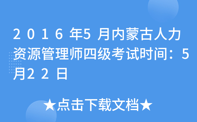 2016年5月内蒙古人力资源管理师四级考试时间：5月22日