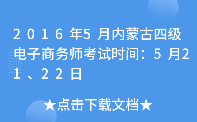 2016年5月内蒙古四级电子商务师考试时间：5月21、22日