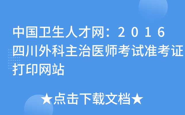 中国卫生人才网：2016四川外科主治医师考试准考证打印网站