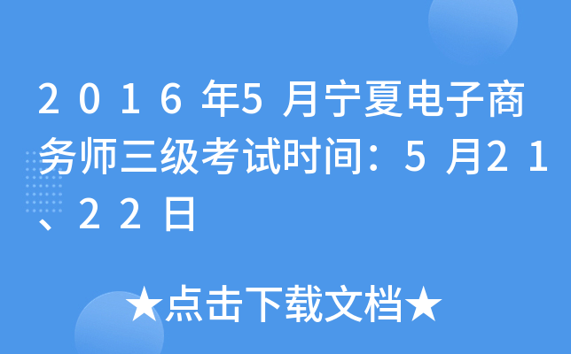 2016年5月宁夏电子商务师三级考试时间：5月21、22日