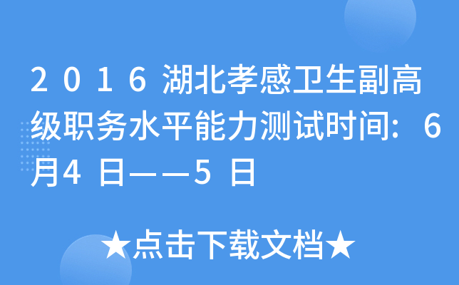 2016湖北孝感卫生副高级职务水平能力测试时间:6月4日——5日