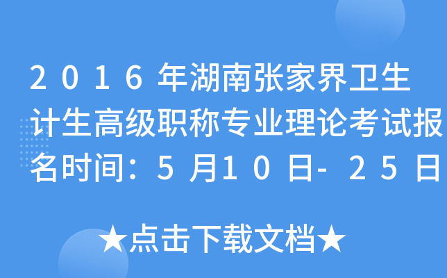 2016年湖南张家界卫生计生高级职称专业理论考试报名时间：5月10日-25日