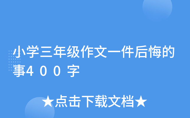 小开云kaiyun(中国)三年级作文一件后悔的事400字