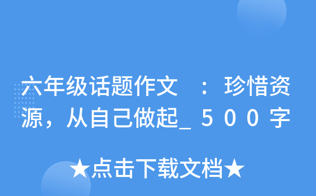 六年级话题作文 :珍惜资源，从自己做起_500字