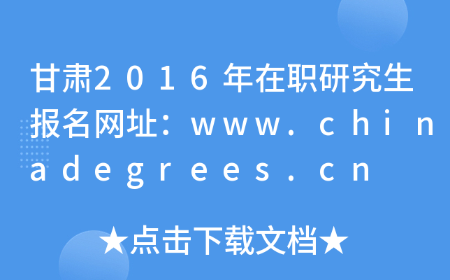 甘肃2016年在职研究生报名网址：www.chinadegrees.cn