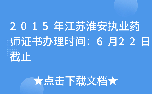 2015年江苏淮安执业药师证书办理时间：6月22日截止