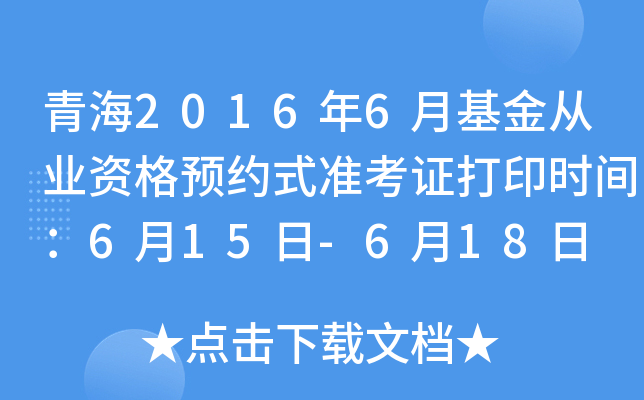 青海2016年6月基金从业资格预约式准考证打印时间：6月15日-6月18日