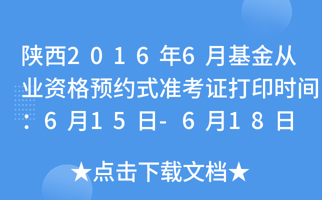 陕西2016年6月基金从业资格预约式准考证打印时间：6月15日-6月18日