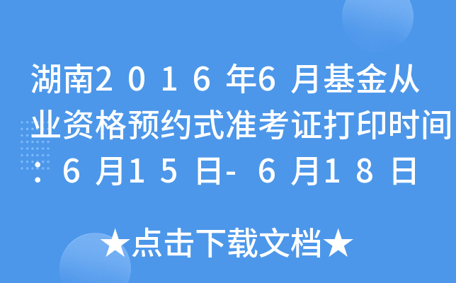 湖南2016年6月基金从业资格预约式准考证打印时间：6月15日-6月18日
