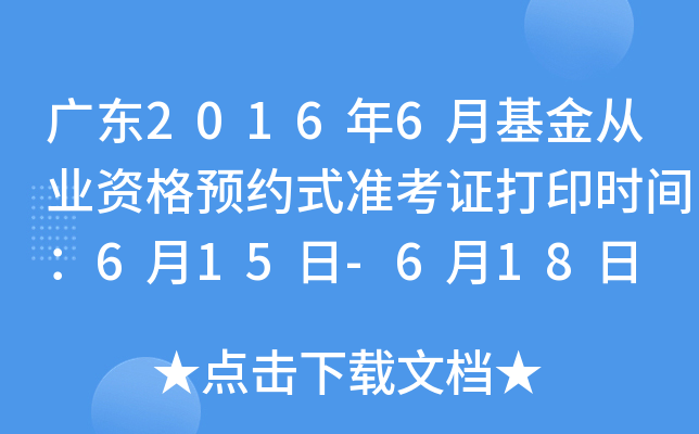 广东2016年6月基金从业资格预约式准考证打印时间：6月15日-6月18日