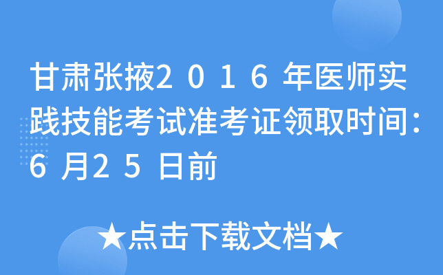 甘肃张掖2016年医师实践技能考试准考证领取时间：6月25日前