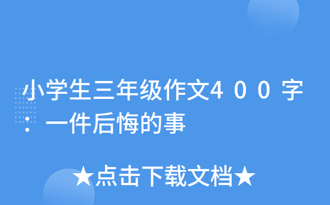 小开云kaiyun(中国)生三年级作文400字：一件后悔的事