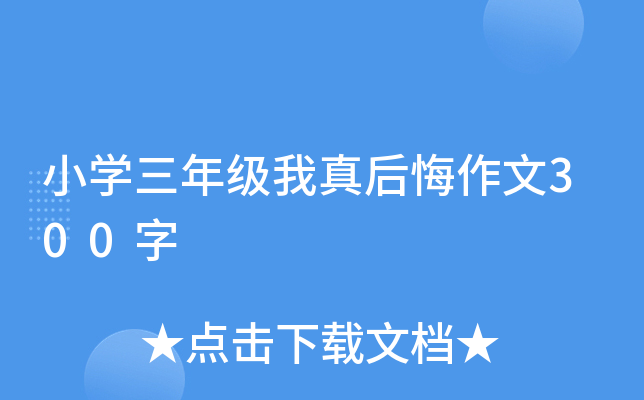 小开云kaiyun(中国)三年级我真后悔作文300字