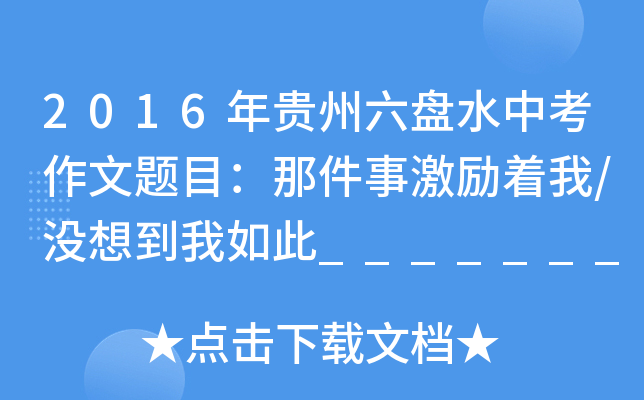 2016年贵州六盘水中考作文题目：那件事激励着我/没想到我如此_______