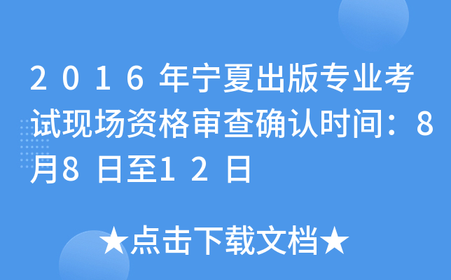 2016年宁夏出版专业考试现场资格审查确认时间：8月8日至12日