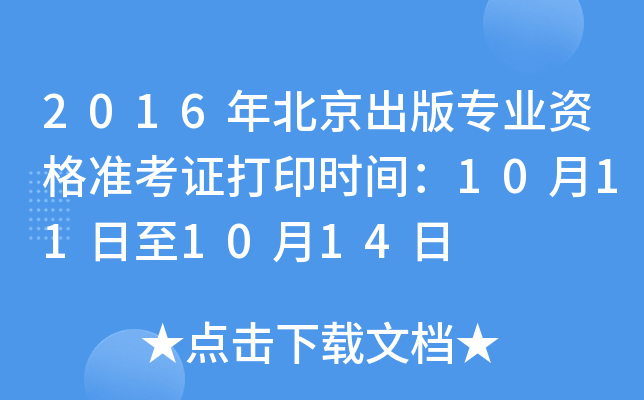 2016年北京出版专业资格准考证打印时间：10月11日至10月14日