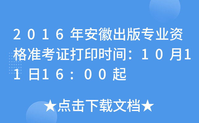 2016年安徽出版专业资格准考证打印时间：10月11日16:00起