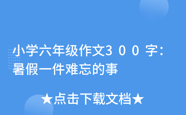 小开云kaiyun(中国)六年级作文300字：暑假一件难忘的事
