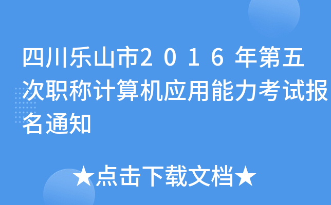 四川乐山市2016年第五次职称计算机应用能力考试报名通知
