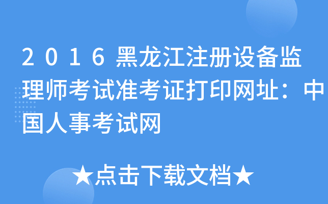 2016黑龙江注册设备监理师考试准考证打印网址：中国人事考试网