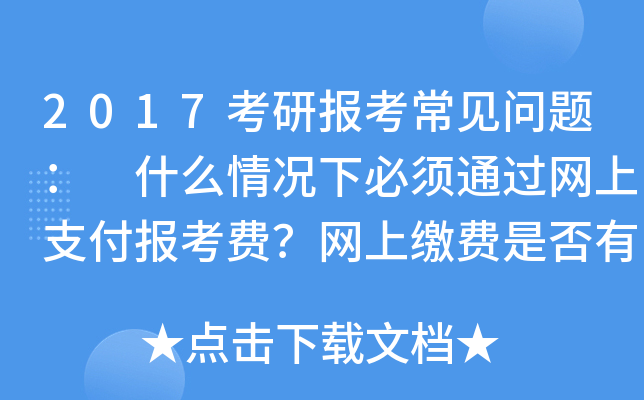 2017考研报考常见问题： 什么情况下必须通过网上支付报考费？网上缴费是否有时间限制？