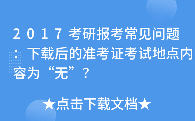 2017考研报考常见问题：下载后的准考证考试地点内容为“无”？